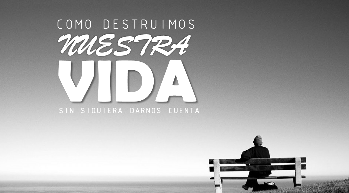 Cómo destruímos nuestra vida (sin siquiera darnos cuenta)